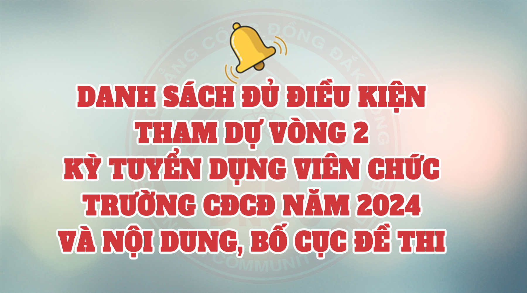 Thông báo: Danh sách đủ điều kiện tham dự và không đủ điều kiện tham dự vòng 2 kỳ tuyển dụng viên chức trường Cao đẳng Cộng đồng Đắk Nông năm 2024 và nội dung, bố cục đề thi